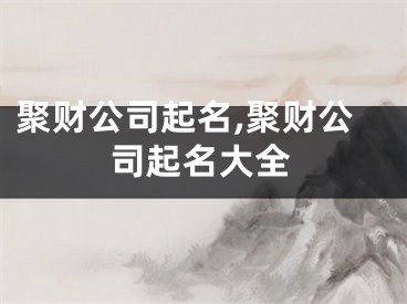 聚财公司起名,聚财公司起名大全