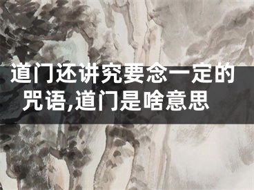 道门还讲究要念一定的咒语,道门是啥意思