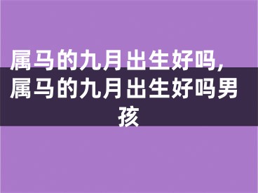 属马的九月出生好吗,属马的九月出生好吗男孩