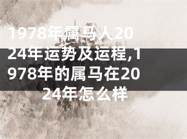 1978年属马人2024年运势及运程,1978年的属马在2024年怎么样