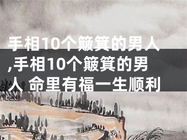 手相10个簸箕的男人,手相10个簸箕的男人 命里有福一生顺利