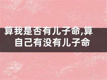 算我是否有儿子命,算自己有没有儿子命