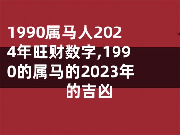 1990属马人2024年旺财数字,1990的属马的2023年的吉凶