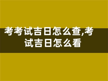 考考试吉日怎么查,考试吉日怎么看