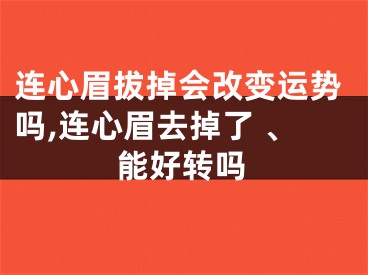 连心眉拔掉会改变运势吗,连心眉去掉了 、能好转吗