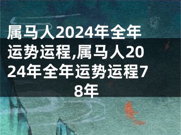 属马人2024年全年运势运程,属马人2024年全年运势运程78年