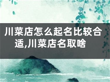 川菜店怎么起名比较合适,川菜店名取啥