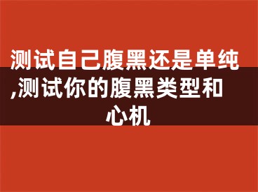 测试自己腹黑还是单纯,测试你的腹黑类型和心机
