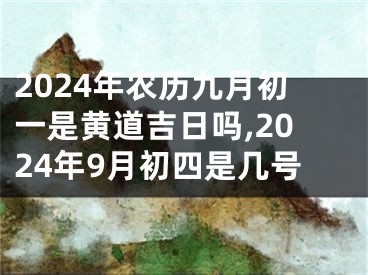 2024年农历九月初一是黄道吉日吗,2024年9月初四是几号