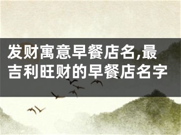发财寓意早餐店名,最吉利旺财的早餐店名字