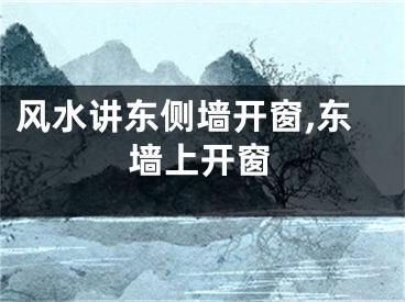 风水讲东侧墙开窗,东墙上开窗