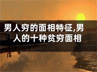 男人穷的面相特征,男人的十种贫穷面相