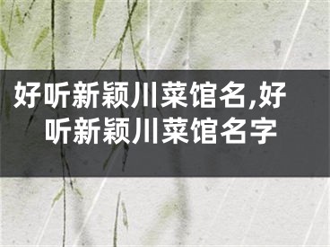 好听新颖川菜馆名,好听新颖川菜馆名字