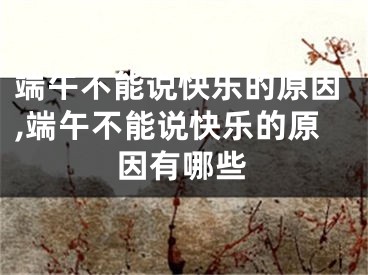 端午不能说快乐的原因,端午不能说快乐的原因有哪些