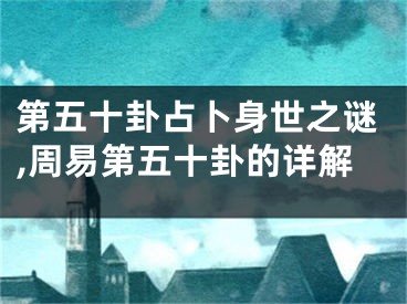 第五十卦占卜身世之谜,周易第五十卦的详解
