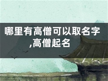 哪里有高僧可以取名字,高僧起名