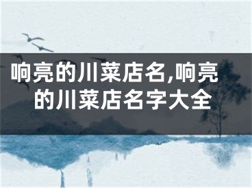 响亮的川菜店名,响亮的川菜店名字大全