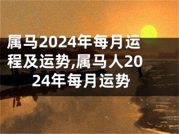 属马2024年每月运程及运势,属马人2024年每月运势