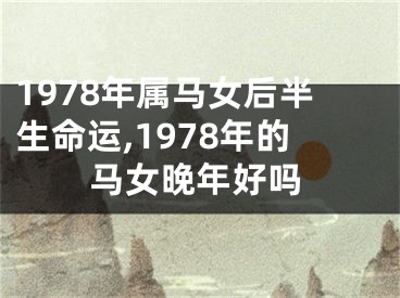 1978年属马女后半生命运,1978年的马女晚年好吗