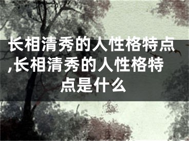 长相清秀的人性格特点,长相清秀的人性格特点是什么