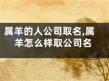 属羊的人公司取名,属羊怎么样取公司名