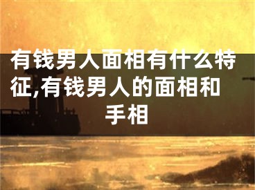 有钱男人面相有什么特征,有钱男人的面相和手相