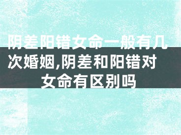 阴差阳错女命一般有几次婚姻,阴差和阳错对女命有区别吗