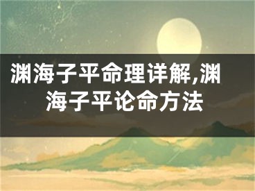 渊海子平命理详解,渊海子平论命方法