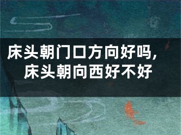 床头朝门口方向好吗,床头朝向西好不好
