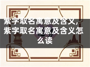紫字取名寓意及含义,紫字取名寓意及含义怎么读