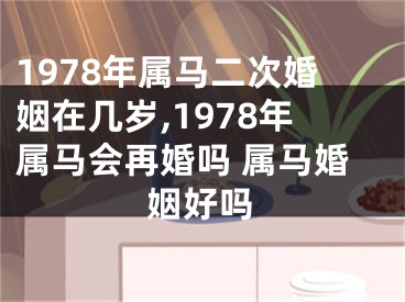 1978年属马二次婚姻在几岁,1978年属马会再婚吗 属马婚姻好吗