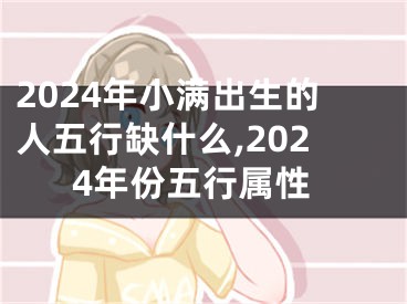 2024年小满出生的人五行缺什么,2024年份五行属性