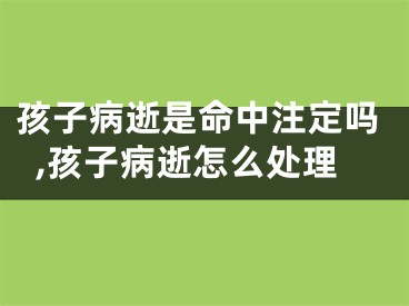 孩子病逝是命中注定吗,孩子病逝怎么处理