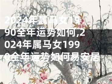 2024年属马女1990全年运势如何,2024年属马女1990全年运势如何易安居