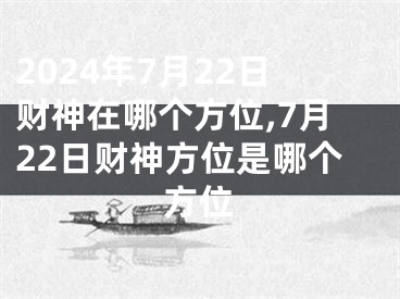 2024年7月22日财神在哪个方位,7月22日财神方位是哪个方位