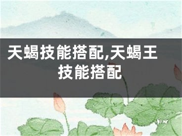 天蝎技能搭配,天蝎王技能搭配