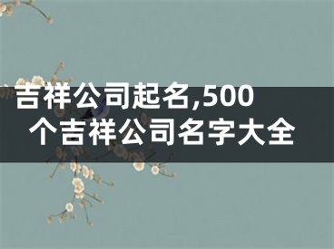 吉祥公司起名,500个吉祥公司名字大全
