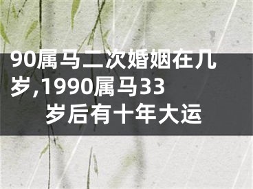 90属马二次婚姻在几岁,1990属马33岁后有十年大运