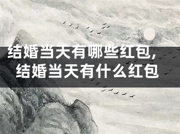 结婚当天有哪些红包,结婚当天有什么红包