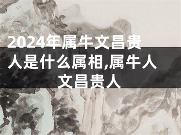 2024年属牛文昌贵人是什么属相,属牛人文昌贵人