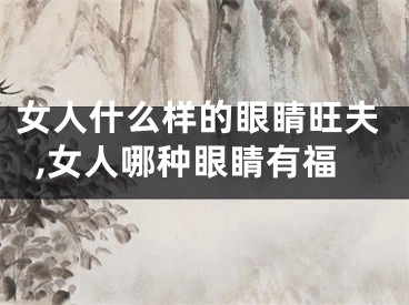 女人什么样的眼睛旺夫,女人哪种眼睛有福