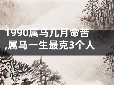 1990属马几月命苦,属马一生最克3个人