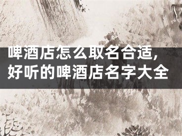 啤酒店怎么取名合适,好听的啤酒店名字大全
