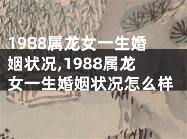 1988属龙女一生婚姻状况,1988属龙女一生婚姻状况怎么样