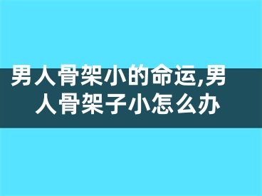 男人骨架小的命运,男人骨架子小怎么办