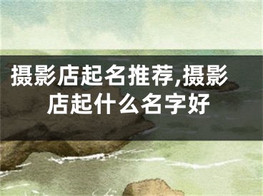 摄影店起名推荐,摄影店起什么名字好