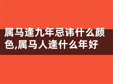 属马逢九年忌讳什么颜色,属马人逢什么年好
