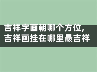 吉祥字画朝哪个方位,吉祥画挂在哪里最吉祥