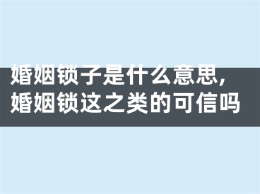 婚姻锁子是什么意思,婚姻锁这之类的可信吗