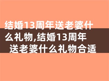 结婚13周年送老婆什么礼物,结婚13周年送老婆什么礼物合适